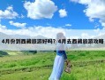 4月份到西藏旅游好吗？4月去西藏旅游攻略