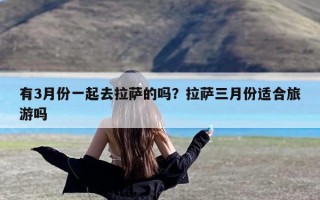 有3月份一起去拉萨的吗？拉萨三月份适合旅游吗