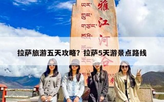 拉萨旅游五天攻略？拉萨5天游景点路线