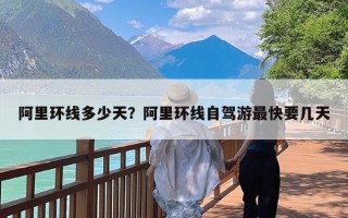 阿里环线多少天？阿里环线自驾游最快要几天