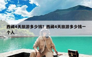 西藏4天旅游多少钱？西藏4天旅游多少钱一个人