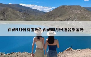 西藏4月份有雪吗？西藏四月份适合旅游吗