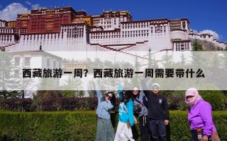 西藏旅游一周？西藏旅游一周需要带什么