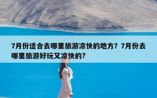 7月份适合去哪里旅游凉快的地方？7月份去哪里旅游好玩又凉快的?