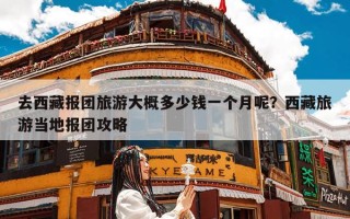 去西藏报团旅游大概多少钱一个月呢？西藏旅游当地报团攻略