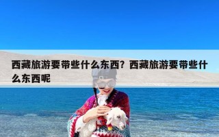 西藏旅游要带些什么东西？西藏旅游要带些什么东西呢