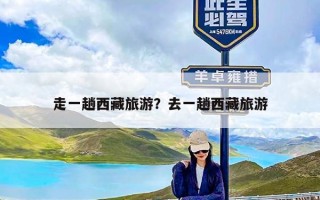 走一趟西藏旅游？去一趟西藏旅游