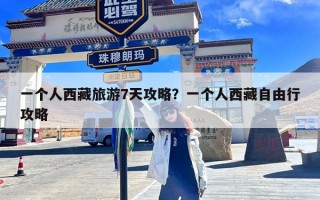 一个人西藏旅游7天攻略？一个人西藏自由行攻略