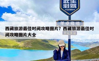 西藏旅游最佳时间攻略图片？西藏旅游最佳时间攻略图片大全