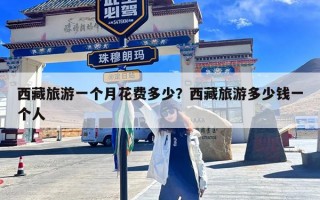 西藏旅游一个月花费多少？西藏旅游多少钱一个人