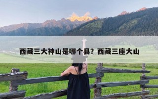 西藏三大神山是哪个县？西藏三座大山