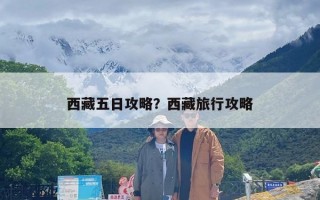 西藏五日攻略？西藏旅行攻略