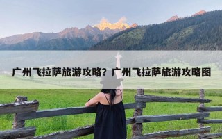 广州飞拉萨旅游攻略？广州飞拉萨旅游攻略图