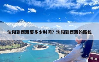 沈阳到西藏要多少时间？沈阳到西藏的路线