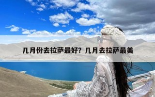 几月份去拉萨最好？几月去拉萨最美