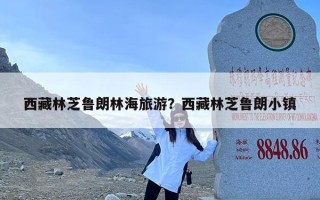 西藏林芝鲁朗林海旅游？西藏林芝鲁朗小镇