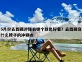 5月份去西藏冲锋衣哪个颜色好看？去西藏穿什么牌子的冲锋衣