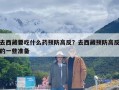 去西藏要吃什么药预防高反？去西藏预防高反的一些准备