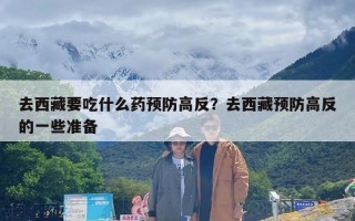 去西藏要吃什么药预防高反？去西藏预防高反的一些准备