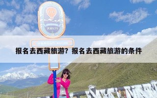 报名去西藏旅游？报名去西藏旅游的条件