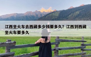 江西坐火车去西藏多少钱要多久？江西到西藏坐火车要多久