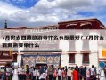 7月份去西藏旅游带什么衣服最好？7月份去西藏需要带什么