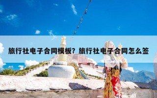 旅行社电子合同模板？旅行社电子合同怎么签