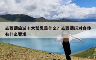 去西藏旅游十大禁忌是什么？去西藏玩对身体有什么要求