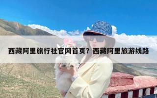 西藏阿里旅行社官网首页？西藏阿里旅游线路