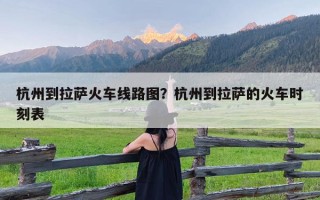 杭州到拉萨火车线路图？杭州到拉萨的火车时刻表