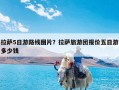 拉萨5日游路线图片？拉萨旅游团报价五日游多少钱