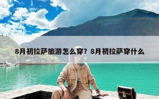 8月初拉萨旅游怎么穿？8月初拉萨穿什么