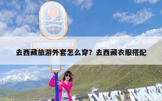 去西藏旅游外套怎么穿？去西藏衣服搭配