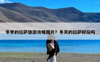 冬季的拉萨旅游攻略图片？冬天的拉萨好玩吗