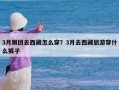 3月跟团去西藏怎么穿？3月去西藏旅游穿什么裤子