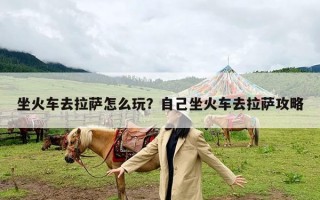 坐火车去拉萨怎么玩？自己坐火车去拉萨攻略