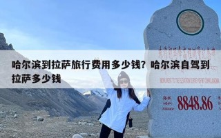 哈尔滨到拉萨旅行费用多少钱？哈尔滨自驾到拉萨多少钱