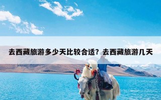 去西藏旅游多少天比较合适？去西藏旅游几天