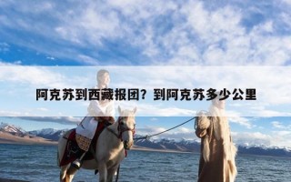 阿克苏到西藏报团？到阿克苏多少公里