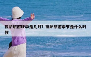 拉萨旅游旺季是几月？拉萨旅游季节是什么时候