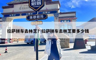 拉萨拼车去林芝？拉萨拼车去林芝要多少钱