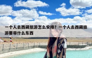 一个人去西藏旅游怎么安排？一个人去西藏旅游要带什么东西