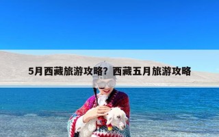 5月西藏旅游攻略？西藏五月旅游攻略