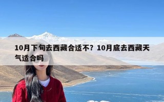 10月下旬去西藏合适不？10月底去西藏天气适合吗