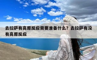 去拉萨有高原反应需要准备什么？去拉萨有没有高原反应