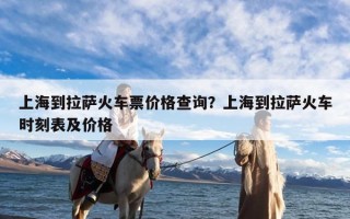 上海到拉萨火车票价格查询？上海到拉萨火车时刻表及价格