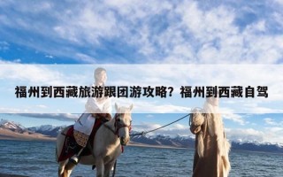 福州到西藏旅游跟团游攻略？福州到西藏自驾