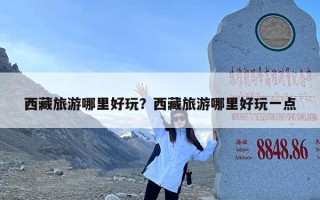 西藏旅游哪里好玩？西藏旅游哪里好玩一点