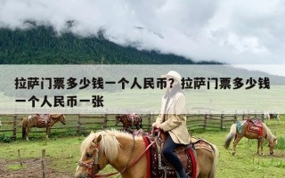 拉萨门票多少钱一个人民币？拉萨门票多少钱一个人民币一张