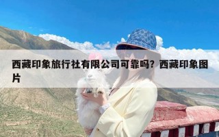 西藏印象旅行社有限公司可靠吗？西藏印象图片